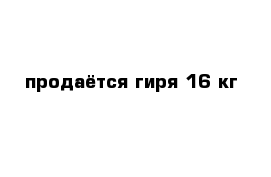 продаётся гиря 16 кг